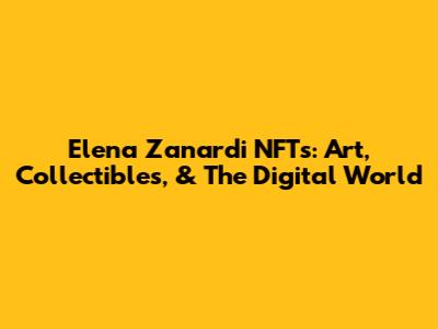 Elena Zanardi NFTs: Art, Collectibles, & The Digital World