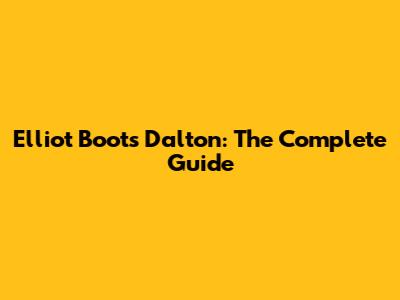 Elliot Boots Dalton: The Complete Guide