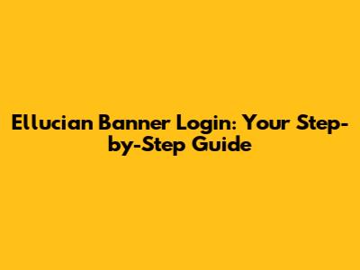 Ellucian Banner Login: Your Step-by-Step Guide