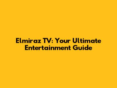 Elmiraz TV: Your Ultimate Entertainment Guide