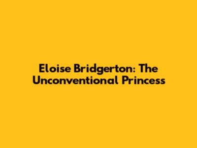 Eloise Bridgerton: The Unconventional Princess