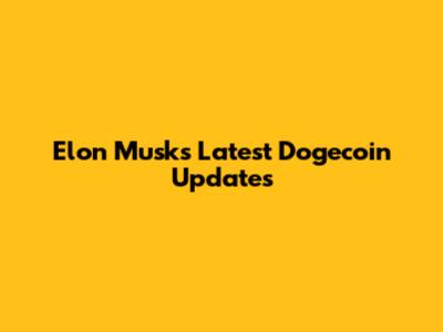 Elon Musk's Latest Dogecoin Updates