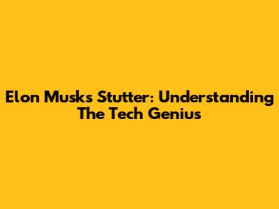 Elon Musk's Stutter: Understanding The Tech Genius