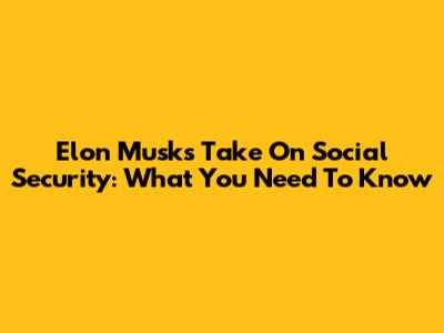 Elon Musk's Take On Social Security: What You Need To Know