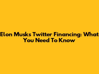 Elon Musk's Twitter Financing: What You Need To Know