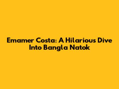 Emamer Costa: A Hilarious Dive Into Bangla Natok