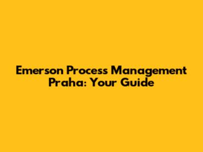 Emerson Process Management Praha: Your Guide