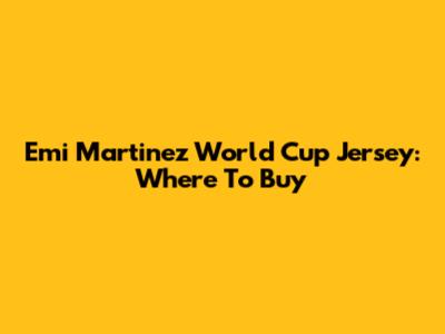 Emi Martinez World Cup Jersey: Where To Buy
