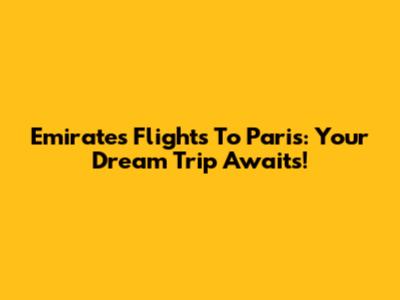 Emirates Flights To Paris: Your Dream Trip Awaits!