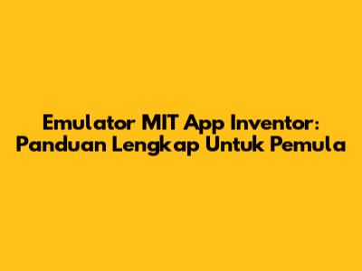 Emulator MIT App Inventor: Panduan Lengkap Untuk Pemula