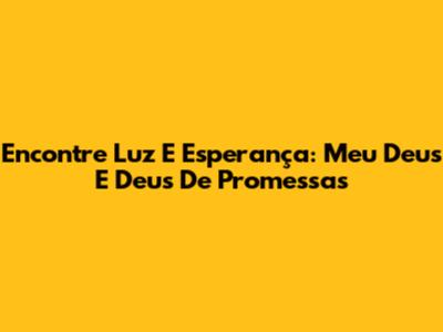 Encontre Luz E Esperança: Meu Deus E Deus De Promessas