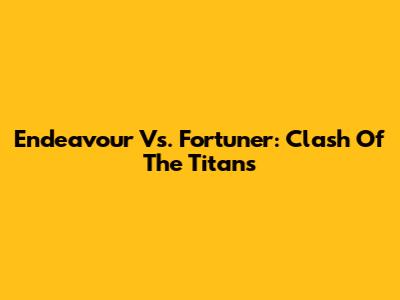 Endeavour Vs. Fortuner: Clash Of The Titans