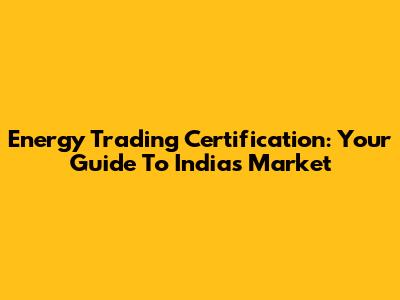 Energy Trading Certification: Your Guide To India's Market