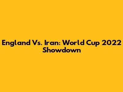 England Vs. Iran: World Cup 2022 Showdown