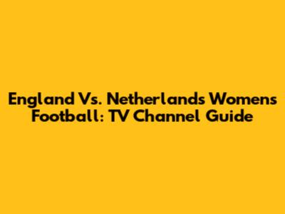 England Vs. Netherlands Women's Football: TV Channel Guide