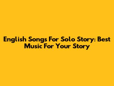 English Songs For Solo Story: Best Music For Your Story