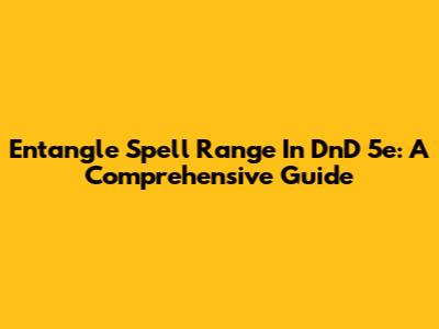 Entangle Spell Range In DnD 5e: A Comprehensive Guide