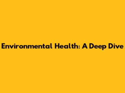 Environmental Health: A Deep Dive