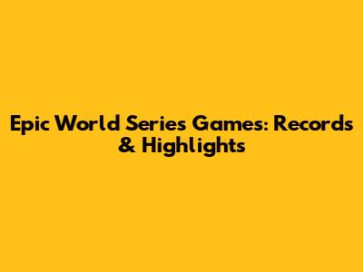 Epic World Series Games: Records & Highlights