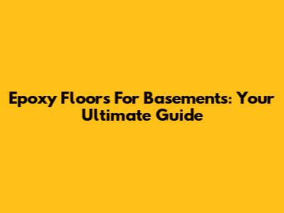 Epoxy Floors For Basements: Your Ultimate Guide