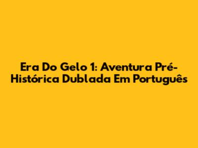 Era Do Gelo 1: Aventura Pré-Histórica Dublada Em Português