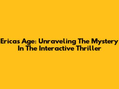 Erica's Age: Unraveling The Mystery In The Interactive Thriller