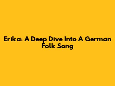 Erika: A Deep Dive Into A German Folk Song