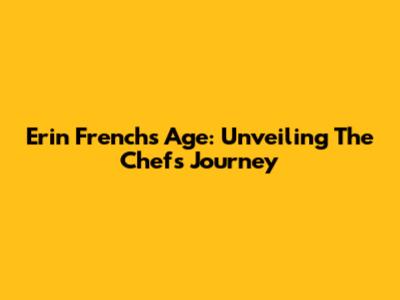 Erin French's Age: Unveiling The Chef's Journey