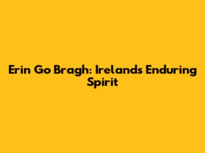 Erin Go Bragh: Ireland's Enduring Spirit