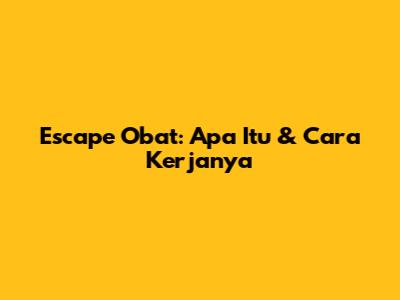 Escape Obat: Apa Itu & Cara Kerjanya