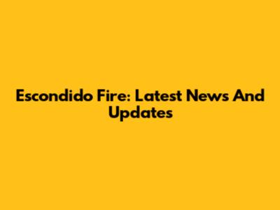 Escondido Fire: Latest News And Updates
