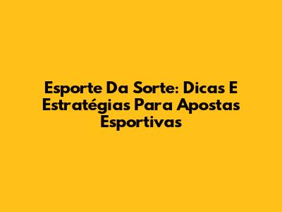 Esporte Da Sorte: Dicas E Estratégias Para Apostas Esportivas
