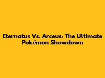 Eternatus Vs. Arceus: The Ultimate Pokémon Showdown
