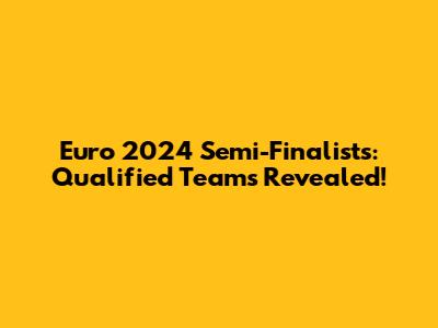 Euro 2024 Semi-Finalists: Qualified Teams Revealed!