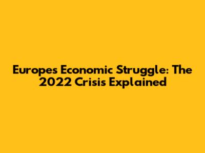 Europe's Economic Struggle: The 2022 Crisis Explained