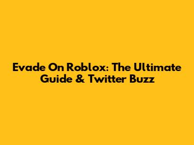 Evade On Roblox: The Ultimate Guide & Twitter Buzz
