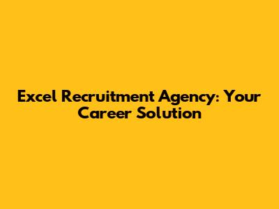 Excel Recruitment Agency: Your Career Solution
