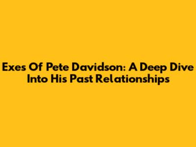 Exes Of Pete Davidson: A Deep Dive Into His Past Relationships
