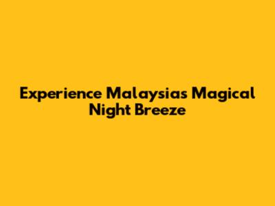 Experience Malaysia's Magical Night Breeze