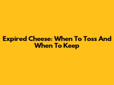 Expired Cheese: When To Toss And When To Keep
