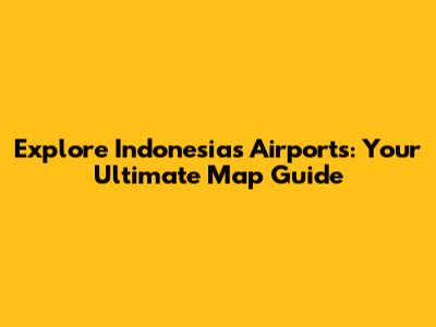 Explore Indonesia's Airports: Your Ultimate Map Guide