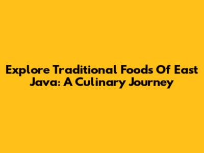 Explore Traditional Foods Of East Java: A Culinary Journey