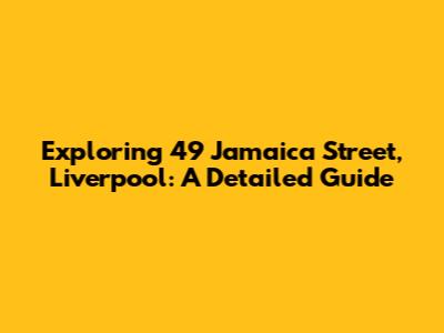 Exploring 49 Jamaica Street, Liverpool: A Detailed Guide
