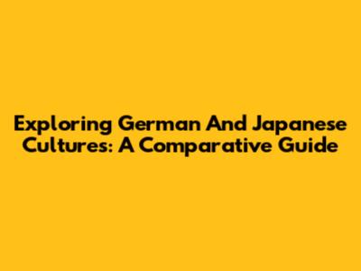 Exploring German And Japanese Cultures: A Comparative Guide