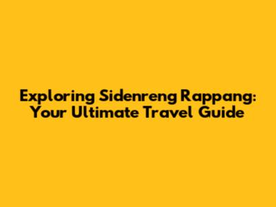 Exploring Sidenreng Rappang: Your Ultimate Travel Guide
