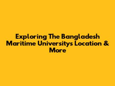 Exploring The Bangladesh Maritime University's Location & More