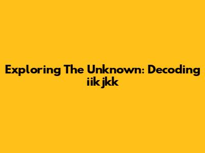 Exploring The Unknown: Decoding 'iikjkk'