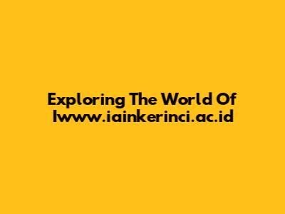 Exploring The World Of Iwww.iainkerinci.ac.id