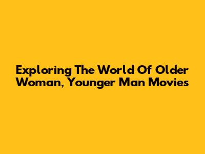 Exploring The World Of Older Woman, Younger Man Movies