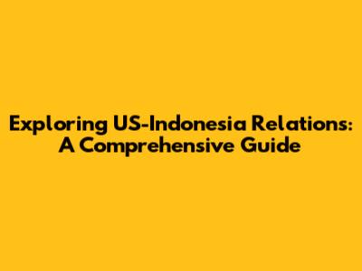 Exploring US-Indonesia Relations: A Comprehensive Guide